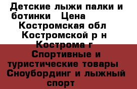 Детские лыжи,палки и ботинки › Цена ­ 1 500 - Костромская обл., Костромской р-н, Кострома г. Спортивные и туристические товары » Сноубординг и лыжный спорт   